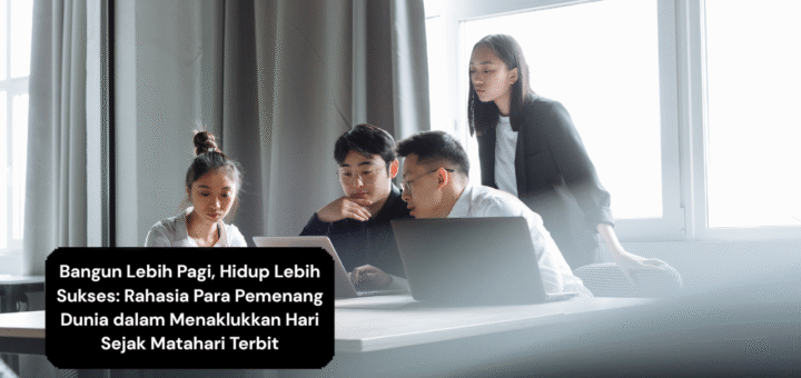 Bangun Lebih Pagi, Hidup Lebih Sukses Rahasia Para Pemenang Dunia dalam Menaklukkan Hari Sejak Matahari Terbit