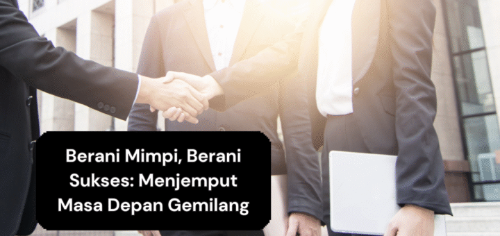Berani Mimpi, Berani Sukses Menjemput Masa Depan Gemilang