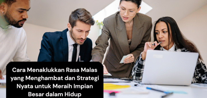 Cara Menaklukkan Rasa Malas yang Menghambat dan Strategi Nyata untuk Meraih Impian Besar dalam Hidup