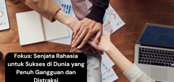 Fokus Senjata Rahasia untuk Sukses di Dunia yang Penuh Gangguan dan Distraksi