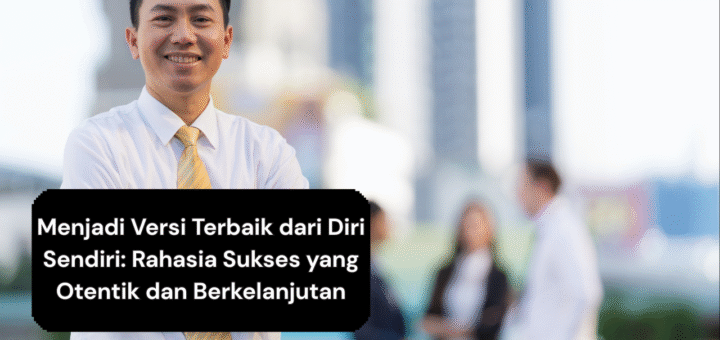Menjadi Versi Terbaik dari Diri Sendiri Rahasia Sukses yang Otentik dan Berkelanjutan