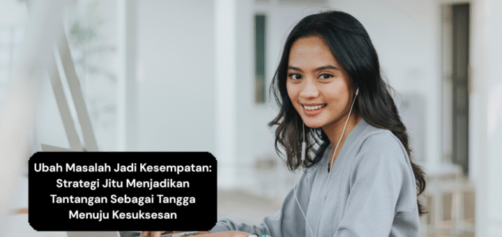 Ubah Masalah Jadi Kesempatan Strategi Jitu Menjadikan Tantangan Sebagai Tangga Menuju Kesuksesan