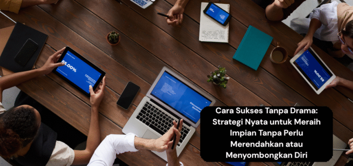 Cara Sukses Tanpa Drama Strategi Nyata untuk Meraih Impian Tanpa Perlu Merendahkan atau Menyombongkan Diri