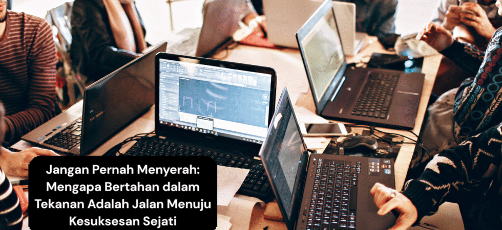 Jangan Pernah Menyerah Mengapa Bertahan dalam Tekanan Adalah Jalan Menuju Kesuksesan Sejati