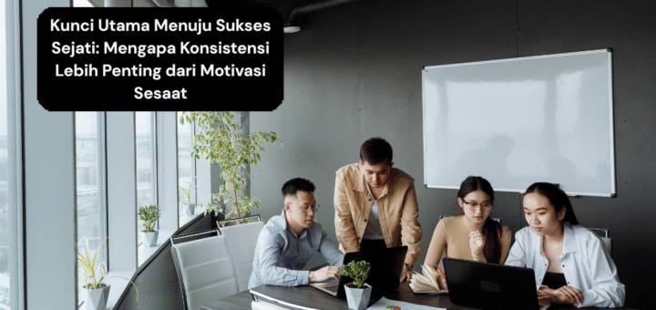 Kunci Utama Menuju Sukses Sejati Mengapa Konsistensi Lebih Penting dari Motivasi Sesaat