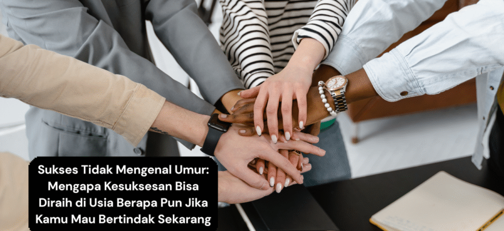 Sukses Tidak Mengenal Umur Mengapa Kesuksesan Bisa Diraih di Usia Berapa Pun Jika Kamu Mau Bertindak Sekarang